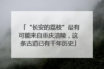 “长安的荔枝”最有可能来自重庆涪陵，这条古道已有千年历史