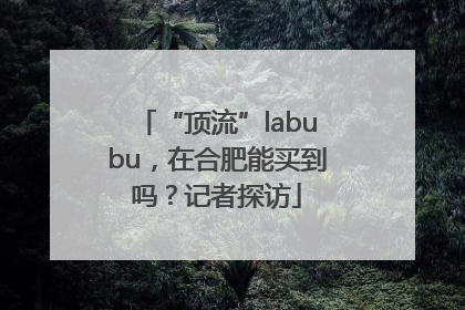 “顶流”labubu，在合肥能买到吗？记者探访
