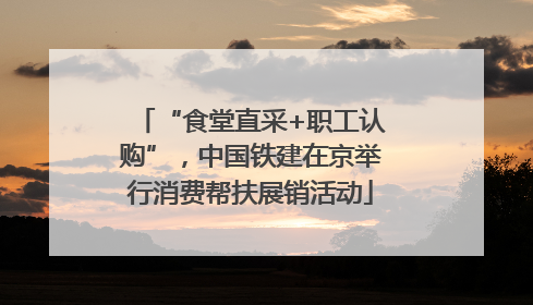 “食堂直采+职工认购”，中国铁建在京举行消费帮扶展销活动