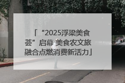 “2025浮梁美食荟”启幕 美食农文旅融合点燃消费新活力