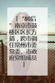 “80后”南京市鼓楼区区长方靖，跨市调任常州市委常委、市政府党组成员