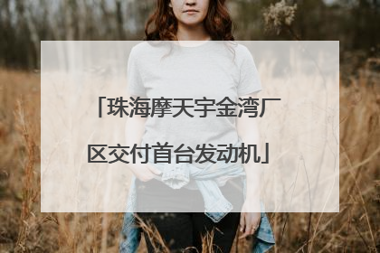 珠海摩天宇金湾厂区交付首台发动机