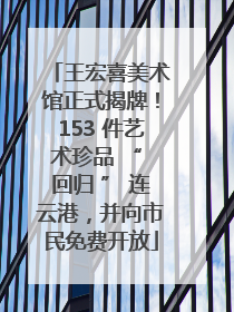 王宏喜美术馆正式揭牌！153 件艺术珍品 “ 回归 ” 连云港，并向市民免费开放