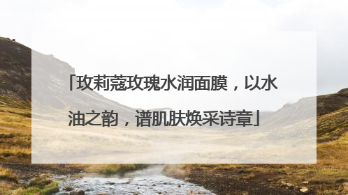 玫莉蔻玫瑰水润面膜，以水油之韵，谱肌肤焕采诗章
