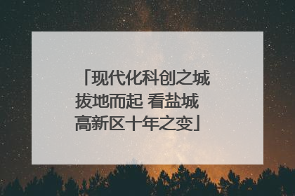 现代化科创之城拔地而起 看盐城高新区十年之变