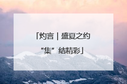 灼言｜盛夏之约 “集”结精彩