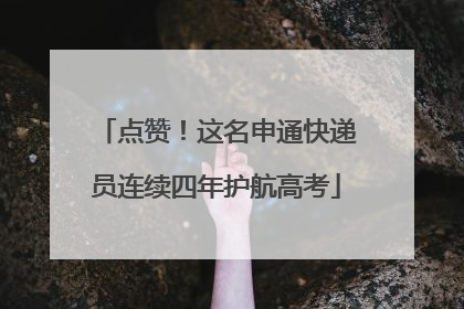 点赞！这名申通快递员连续四年护航高考