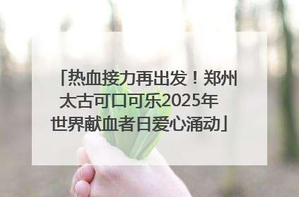 热血接力再出发！郑州太古可口可乐2025年世界献血者日爱心涌动