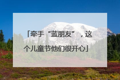 牵手“蓝朋友”，这个儿童节他们很开心