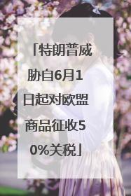 特朗普威胁自6月1日起对欧盟商品征收50%关税