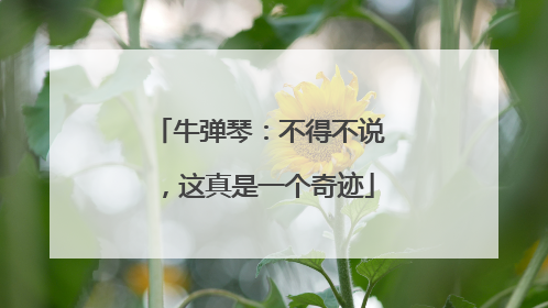 牛弹琴：不得不说，这真是一个奇迹