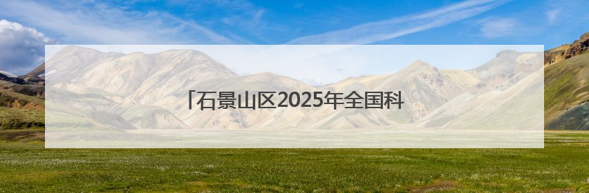 石景山区2025年全国科技工作者日主场活动启幕
