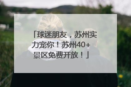 球迷朋友，苏州实力宠你！苏州40+景区免费开放！