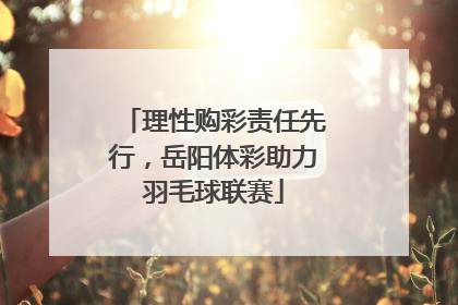 理性购彩责任先行，岳阳体彩助力羽毛球联赛