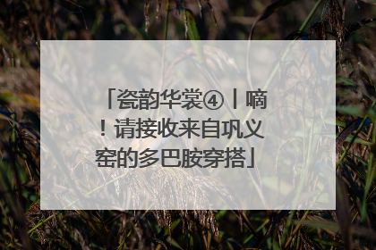 瓷韵华裳④丨嘀！请接收来自巩义窑的多巴胺穿搭
