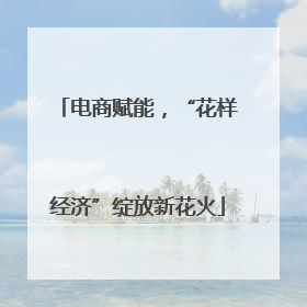 电商赋能，“花样经济”绽放新花火