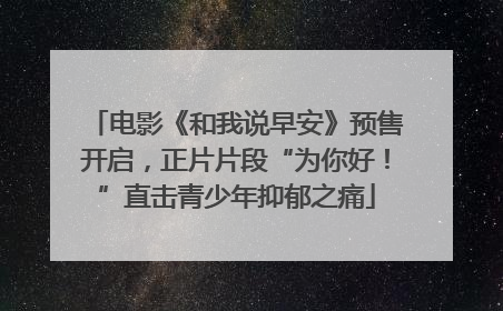 电影《和我说早安》预售开启，正片片段“为你好！”直击青少年抑郁之痛