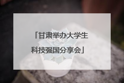 甘肃举办大学生科技强国分享会