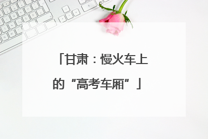 甘肃：慢火车上的“高考车厢”