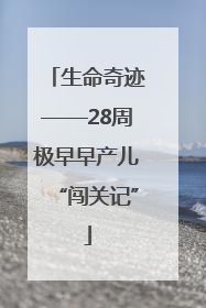 生命奇迹——28周极早早产儿“闯关记”