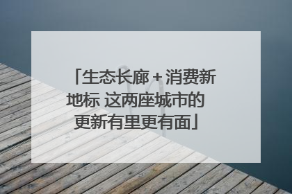 生态长廊＋消费新地标 这两座城市的更新有里更有面