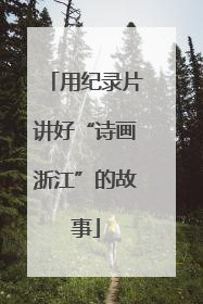 用纪录片讲好“诗画浙江”的故事