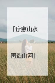 疗愈山水 再造山河