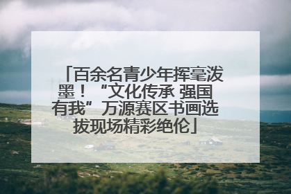 百余名青少年挥毫泼墨！“文化传承 强国有我”万源赛区书画选拔现场精彩绝伦