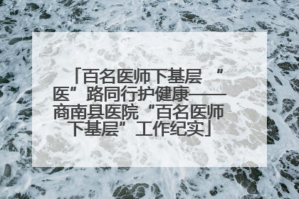百名医师下基层 “医”路同行护健康——商南县医院“百名医师下基层”工作纪实