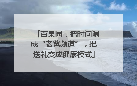 百果园：把时间调成“老爸频道”，把送礼变成健康模式