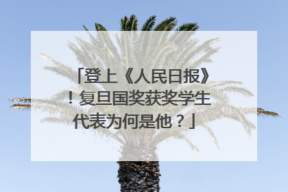 登上《人民日报》！复旦国奖获奖学生代表为何是他？