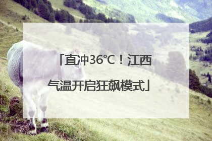 直冲36℃！江西气温开启狂飙模式