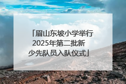 眉山东坡小学举行2025年第二批新少先队员入队仪式