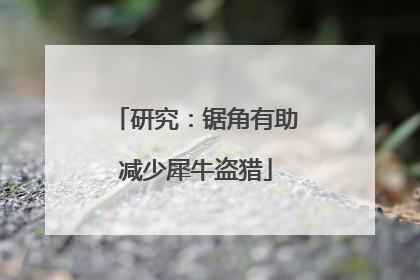 研究：锯角有助减少犀牛盗猎