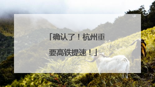 确认了！杭州重要高铁提速！