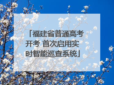 福建省普通高考开考 首次启用实时智能巡查系统