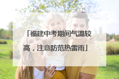 福建中考期间气温较高，注意防范热雷雨