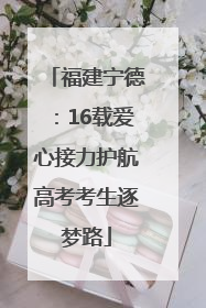 福建宁德：16载爱心接力护航高考考生逐梦路