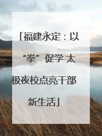 福建永定：以“拳”促学 太极夜校点亮干部新生活