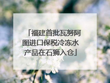 福建首批瓦努阿图进口保税冷冻水产品在石狮入仓