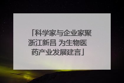 科学家与企业家聚浙江新昌 为生物医药产业发展建言