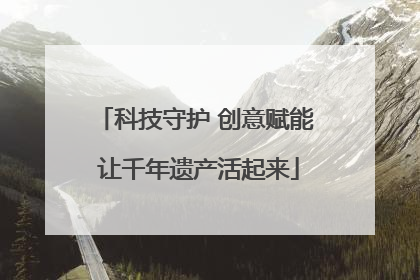 科技守护 创意赋能 让千年遗产活起来