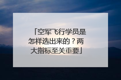 空军飞行学员是怎样选出来的？两大指标至关重要