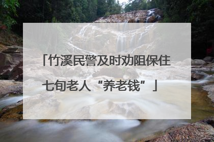 竹溪民警及时劝阻保住七旬老人“养老钱”