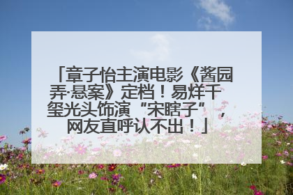 章子怡主演电影《酱园弄·悬案》定档！易烊千玺光头饰演“宋瞎子”，网友直呼认不出！
