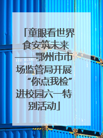 童眼看世界 食安筑未来——鄂州市市场监管局开展“你点我检”进校园六一特别活动