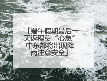 端午假期最后一天返程莫“心急” 中东部将出现降雨注意安全