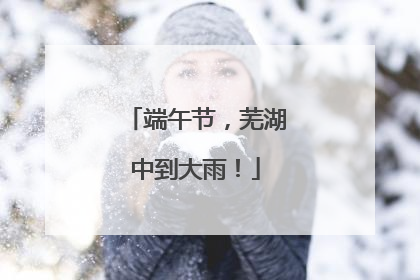 端午节，芜湖中到大雨！