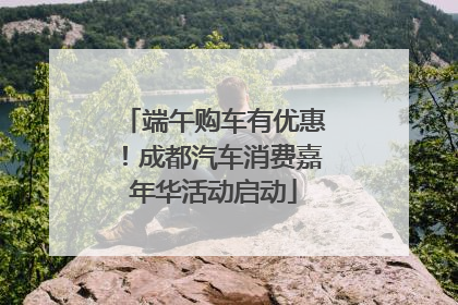 端午购车有优惠！成都汽车消费嘉年华活动启动