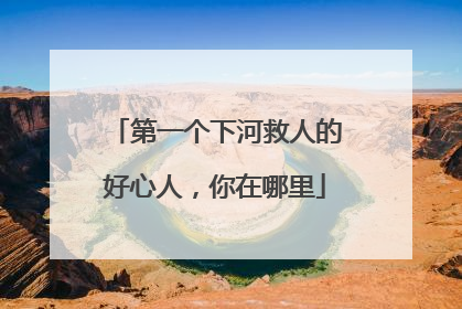 第一个下河救人的好心人，你在哪里